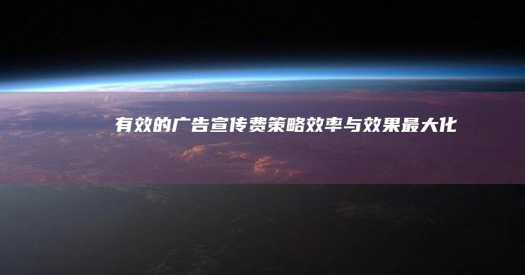 有效的广告宣传费：策略、效率与效果最大化